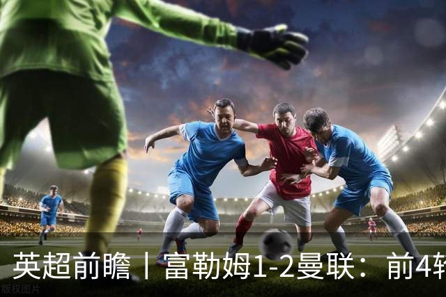 英超前瞻丨富勒姆1-2曼联：前4轮仅4分，卡里克帅位已不稳